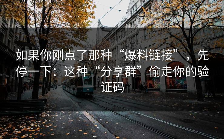 如果你刚点了那种“爆料链接”，先停一下：这种“分享群”偷走你的验证码